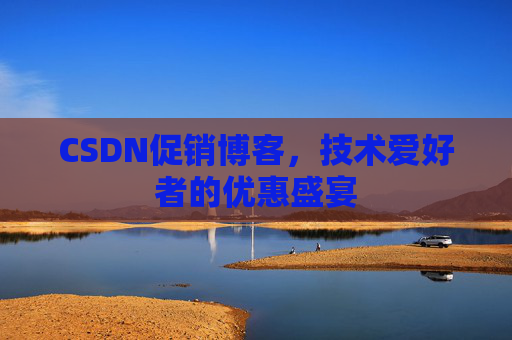 CSDN促销博客，技术爱好者的优惠盛宴