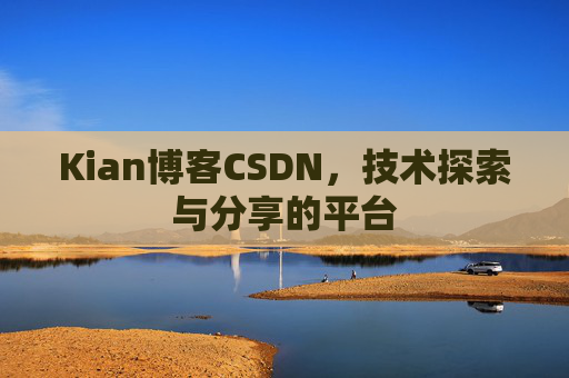 Kian博客CSDN，技术探索与分享的平台